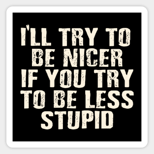 I'll try to be nicer, if you try to be less stupid. Magnet